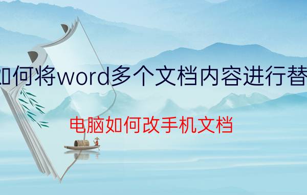 如何将word多个文档内容进行替换 电脑如何改手机文档？